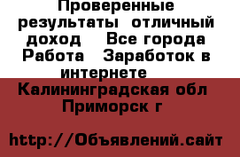 Проверенные результаты, отличный доход. - Все города Работа » Заработок в интернете   . Калининградская обл.,Приморск г.